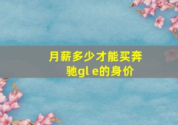 月薪多少才能买奔驰gl e的身价